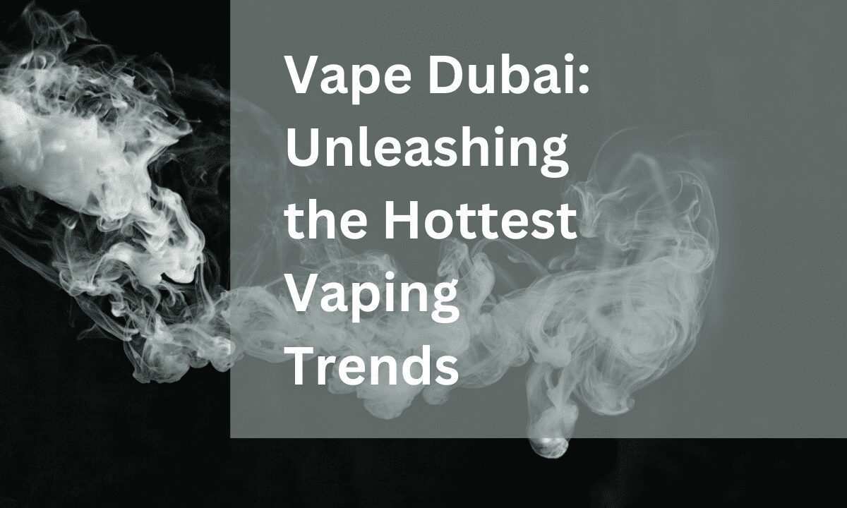 Vape Dubai: Unleashing the Hottest Vaping Trends
